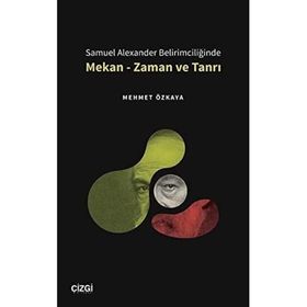Samuel Alexander Belirimciliğinde Mekan - Zaman ve Tanrı - Mehmet Özkaya