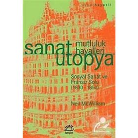 SANAT ÜTOPYA - MUTLULUK HAYALLERI SOSYAL SANAT VE FRANSIZ SOLU (1830-1850) - NEIL MCWILLIAM