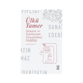 Sanatın ve Edebiyatın Dayanılmaz Hafifliği - Bütün Yazıları 1 - Ketebe Yayınları