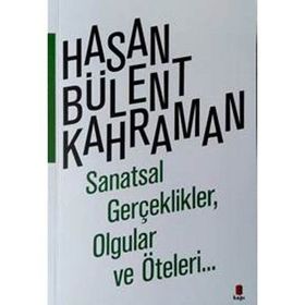 SANATSAL GERÇEKLİKLER OLGULAR VE ÖTELERİ... - HASAN BÜLENT KAHRAMAN