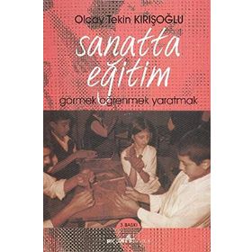 SANATTA EĞİTİM GÖRMEK ÖĞRENMEK YARATMAK - OLCAY TEKIN KIRIŞOĞLU