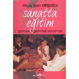 SANATTA EĞİTİM GÖRMEK ÖĞRENMEK YARATMAK - OLCAY TEKIN KIRIŞOĞLU