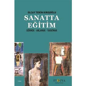 SANATTA EĞİTİM GÖRMEK ÖĞRENMEK YARATMAK - OLCAY TEKIN KIRIŞOĞLU