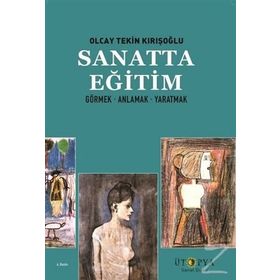 SANATTA EĞİTİM GÖRMEK ÖĞRENMEK YARATMAK - OLCAY TEKIN KIRIŞOĞLU