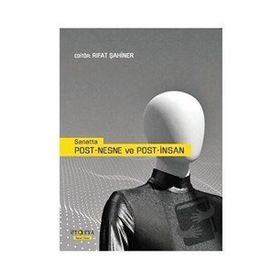 Sanatta Post-Nesne ve Post-İnsan - Rıfat Şahiner