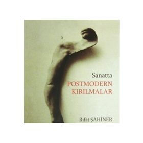 Sanatta Postmodern Kırılmalar ya da Modernin Yapıbozumu - Rıfat Şahiner