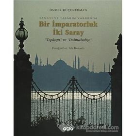 SANAYI VE TASARIM YARIŞINDA BIR İMPARATORLUK İKİ SARAY TOPKAPI VE DOLMABAHÇE - ÖNDER KÜÇÜKERMAN