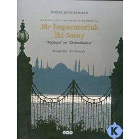 SANAYI VE TASARIM YARIŞINDA BIR İMPARATORLUK İKİ SARAY TOPKAPI VE DOLMABAHÇE - ÖNDER KÜÇÜKERMAN