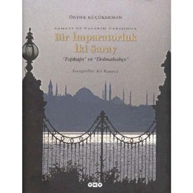 SANAYI VE TASARIM YARIŞINDA BIR İMPARATORLUK İKİ SARAY TOPKAPI VE DOLMABAHÇE - ÖNDER KÜÇÜKERMAN