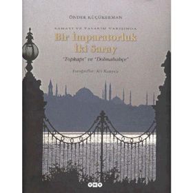 SANAYI VE TASARIM YARIŞINDA BIR İMPARATORLUK İKİ SARAY TOPKAPI VE DOLMABAHÇE - ÖNDER KÜÇÜKERMAN