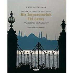SANAYI VE TASARIM YARIŞINDA BIR İMPARATORLUK İKİ SARAY TOPKAPI VE DOLMABAHÇE - ÖNDER KÜÇÜKERMAN
