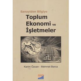 SANAYIDEN BILGIYE TOPLUM, EKONOMI VE İŞLETMELER - KERIM ÖZCAN;MEHMET BARCA