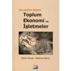 SANAYIDEN BILGIYE TOPLUM, EKONOMI VE İŞLETMELER - KERIM ÖZCAN;MEHMET BARCA