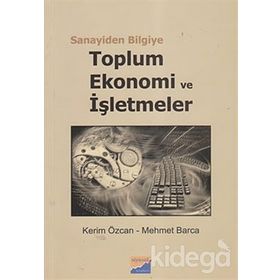 SANAYIDEN BILGIYE TOPLUM, EKONOMI VE İŞLETMELER - KERIM ÖZCAN;MEHMET BARCA