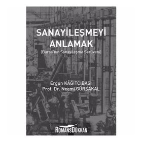 Sanayileşmeyi Anlamak-Bursanın Sanayileşme Serüveni - Ergün Kağıtçıbaşı , Necmi Gürsakal