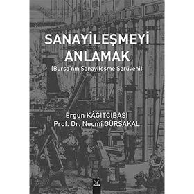 Sanayileşmeyi Anlamak-Bursanın Sanayileşme Serüveni - Ergün Kağıtçıbaşı , Necmi Gürsakal