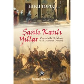 Şanlı Kanlı Yıllar - Osmanlıda 3 Murat ve 3 Mehmet Dönemi - Hıfzı Topuz