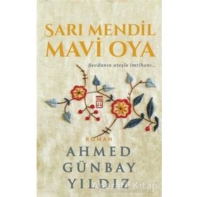 Sarı Mendil Mavi Oya - Sevdanın Ateşle İmtihanı / Ahmed Günbay Yıldız / Timaş Yayınları