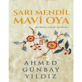 Sarı Mendil Mavi Oya - Sevdanın Ateşle İmtihanı / Ahmed Günbay Yıldız / Timaş Yayınları