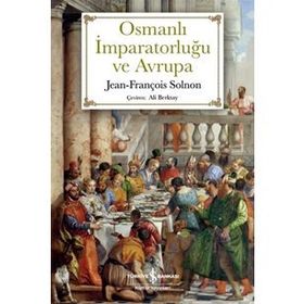 SARIK VE İSTANBULIN OSMANLI İMPARATORLUĞU ILE AVRUPA: XIV-XX. YÜZYILLARDA ÇATIŞMA VE KARŞILIKLI HAYRANLIK - JEAN-FRANÇOIS SOLNON