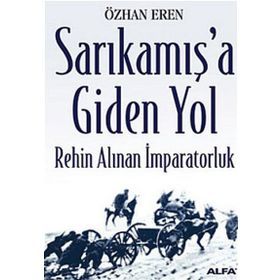 SARIKAMIŞ'A GIDEN YOL REHIN ALINAN İMPARATORLUK - ÖZHAN EREN