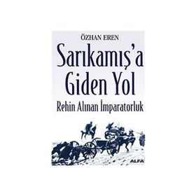 SARIKAMIŞ'A GIDEN YOL REHIN ALINAN İMPARATORLUK - ÖZHAN EREN