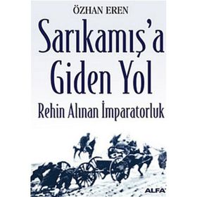 SARIKAMIŞ'A GIDEN YOL REHIN ALINAN İMPARATORLUK - ÖZHAN EREN