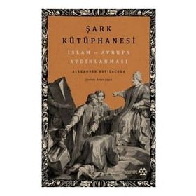 Şark Kütüphanesi & İslam ve Avrupa Aydınlanması - Alexander Bevilacqua