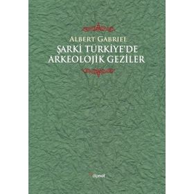 Şarki Türkiyede Arkeolojik Geziler - Albert Gabriel