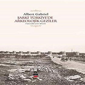 Şarki Türkiyede Arkeolojik Geziler - Albert Gabriel