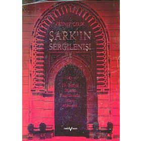 ŞARK´IN SERGİLENİŞİ: 19. YÜZYIL DÜNYA FUARLARINDA İSLAM MIMARISI - ZEYNEP ÇELİK