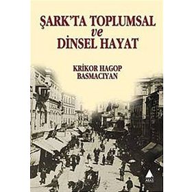 ŞARK'TA TOPLUMSAL VE DINSEL HAYAT - KRIKOR HAGOP BASMACIYAN