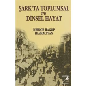 ŞARK'TA TOPLUMSAL VE DINSEL HAYAT - KRIKOR HAGOP BASMACIYAN