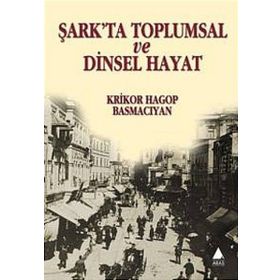 ŞARK'TA TOPLUMSAL VE DINSEL HAYAT - KRIKOR HAGOP BASMACIYAN