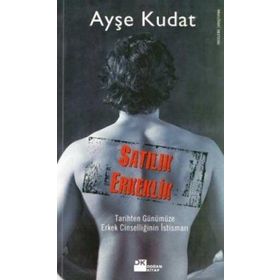 SATILIK ERKEKLIK TARIHTEN GÜNÜMÜZE ERKEK CİNSELLİĞİNİN İSTİSMARI - AYŞE KUDAT