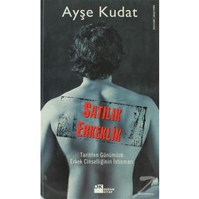 SATILIK ERKEKLIK TARIHTEN GÜNÜMÜZE ERKEK CİNSELLİĞİNİN İSTİSMARI - AYŞE KUDAT