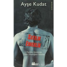SATILIK ERKEKLIK TARIHTEN GÜNÜMÜZE ERKEK CİNSELLİĞİNİN İSTİSMARI - AYŞE KUDAT