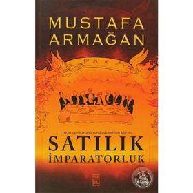 SATILIK İMPARATORLUK LOZAN VE OSMANLI'NIN REDDEDILEN MIRASI - MUSTAFA ARMAĞAN