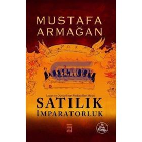 SATILIK İMPARATORLUK LOZAN VE OSMANLI'NIN REDDEDILEN MIRASI - MUSTAFA ARMAĞAN