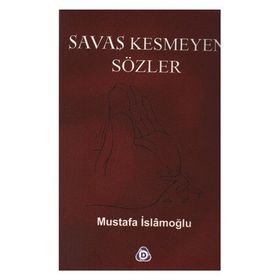 SAVAŞ KESMEYEN SÖZLER - MUSTAFA İSLAMOĞLU