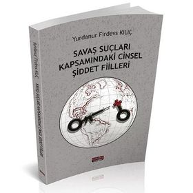 Savaş Suçları Kapsamındaki Cinsel Şiddet Fiilleri - Yurdanur Firdevs Kılıç