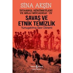 Savaş ve Etnik Temizlik İstanbul - Yumuşatılmış Sevr Dönemi - Sina Akşın