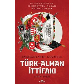 Savaşanların Gözüyle Türk Alman İttifakı 1914 - 1918 / Necmettin Alkan