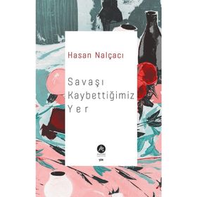 Savaşı Kaybettiğimiz Yer Hasan Nalçacı