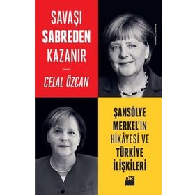 Savaşı Sabreden Kazanır-Şansölye Merkel’in Hikayesi ve Türkiye İlişkileri - Celal Özcan
