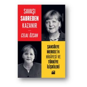 Savaşı Sabreden Kazanır-Şansölye Merkel’in Hikayesi ve Türkiye İlişkileri - Celal Özcan