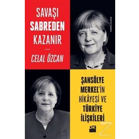 Savaşı Sabreden Kazanır-Şansölye Merkel’in Hikayesi ve Türkiye İlişkileri - Celal Özcan
