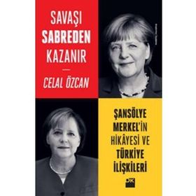 Savaşı Sabreden Kazanır-Şansölye Merkel’in Hikayesi ve Türkiye İlişkileri - Celal Özcan