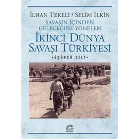 Savaşın İçinden Geleceğine Yönelen İkinci Dünya Savaşı Türkiyesi 3. Cilt - Selim İleri İlhan Tekeli
