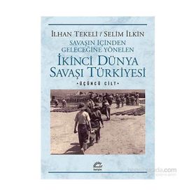 Savaşın İçinden Geleceğine Yönelen İkinci Dünya Savaşı Türkiyesi 3. Cilt - Selim İleri İlhan Tekeli